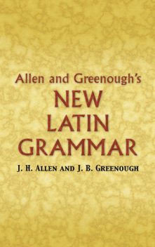 Allen and Greenough's New Latin Grammar, J.H.Allen, James B Greenough