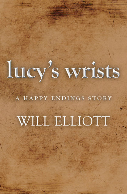 Lucy's Wrists – A Happy Endings Story, Will Elliott