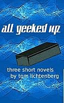 All Geeked Up: Three short novels, Tom Lichtenberg