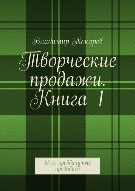 Творческие продажи. Книга 1. Для продвинутых продавцов, Владимир Токарев