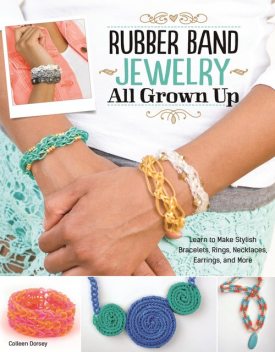 Rubber Band Jewelry All Grown Up, Colleen Dorsey