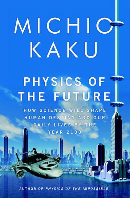 Physics of the Future: How Science Will Shape Human Destiny and Our Daily Lives by the Year 2100, Michio Kaku