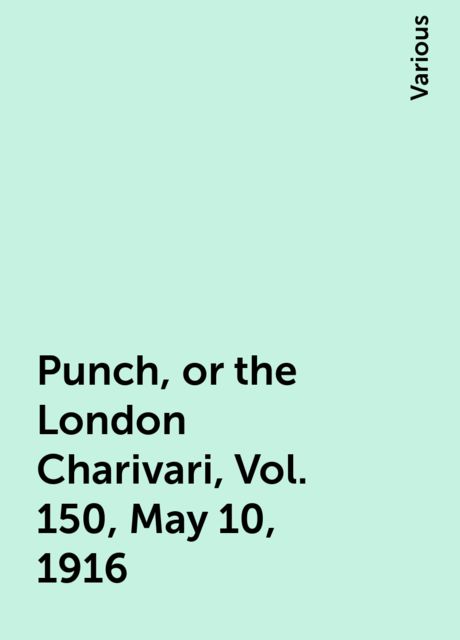 Punch, or the London Charivari, Vol. 150, May 10, 1916, Various