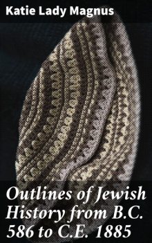Outlines of Jewish History from B.C. 586 to C.E. 1885, Lady Katie Magnus