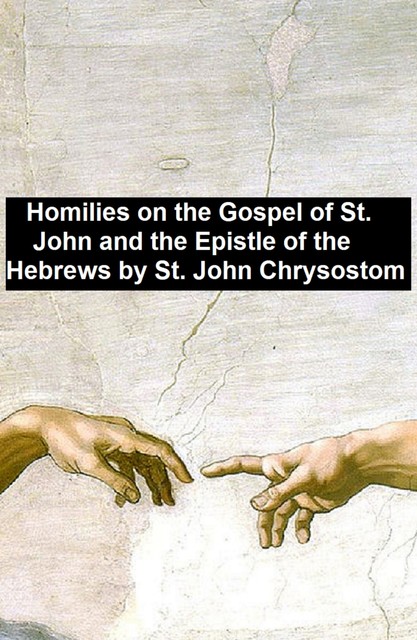 Homiles on the Gospel of St. John and the Epistle of the Hebrews, Saint John Chrysostom