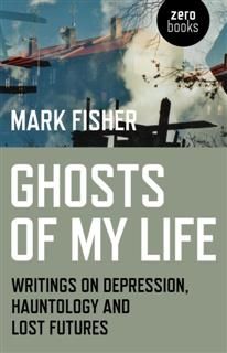 Ghosts of My Life. Writings on Depression, Hauntology and Lost Futures, Mark Fisher