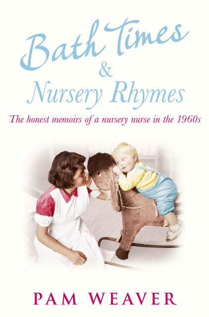 Bath Times and Nursery Rhymes: The memoirs of a nursery nurse in the 1960s, Pam Weaver