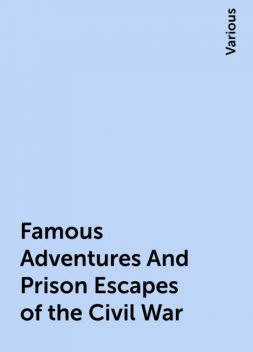 Famous Adventures And Prison Escapes of the Civil War, Various