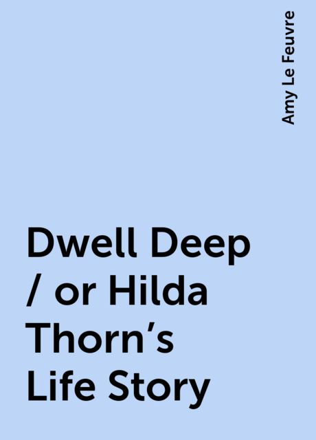Dwell Deep / or Hilda Thorn's Life Story, Amy Le Feuvre
