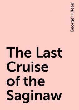 The Last Cruise of the Saginaw, George H.Read