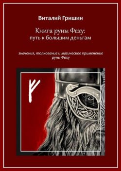 Книга руны Феху: Путь к большим деньгам. Значения, толкование и магическое применение руны Феху, Виталий Гришин