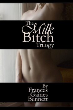 The Milk Bitch Trilogy, Frances Gaines Bennett