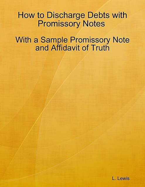 How to Discharge Debts with Promissory Notes – With a Sample Promissory Note and Affidavit of Truth, Lewis