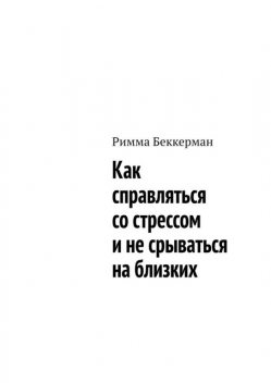 Как справляться со стрессом и не срываться на близких, Римма Беккерман
