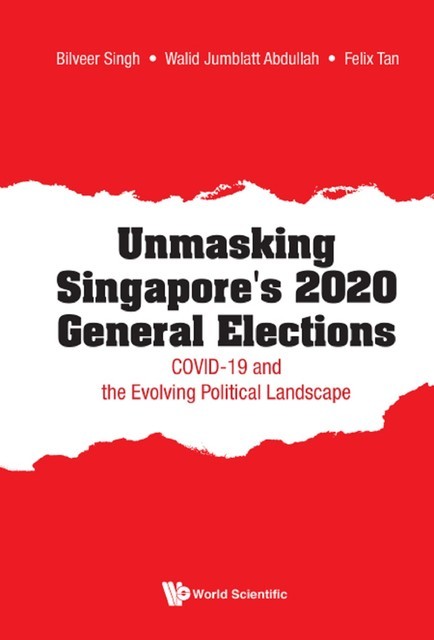 Unmasking Singapore's 2020 General Elections: Covid-19 And The Evolving Political Landscape, Bilveer Singh, Felix Thiam Kim Tan, Walid Jumblatt Abdullah