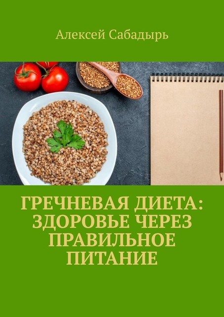 Гречневая диета: здоровье через правильное питание, Алексей Сабадырь