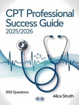 CPT Professional Success Guide 2025/2026-Your Complete Pathway To Medical Coding And Revenue Management With 500 Practice Questions, Alica Struth