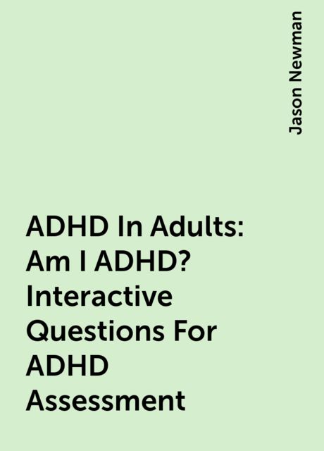 ADHD In Adults: Am I ADHD? Interactive Questions For ADHD Assessment, Jason Newman