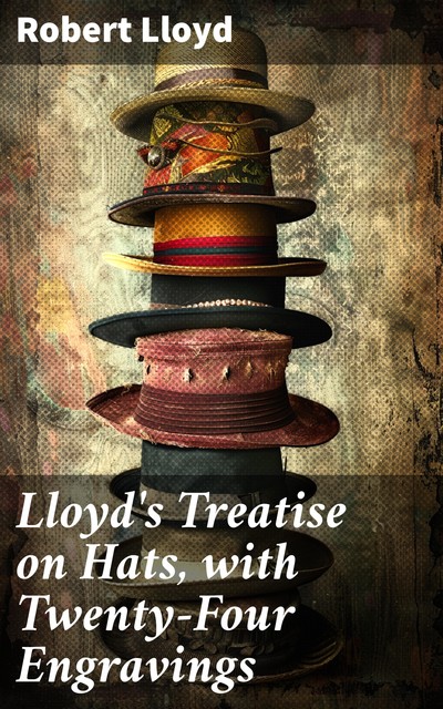 Lloyd's Treatise on Hats, with Twenty-Four Engravings, Robert Lloyd