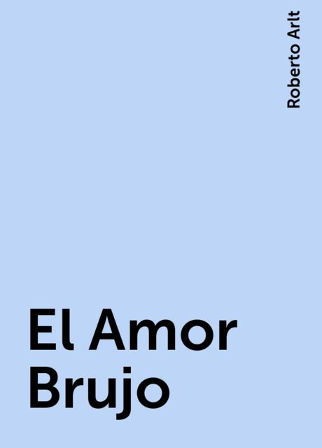 El Amor Brujo, Roberto Arlt