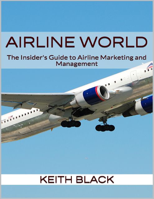 Airline World: The Insider's Guide to Airline Marketing and Management, Keith Black