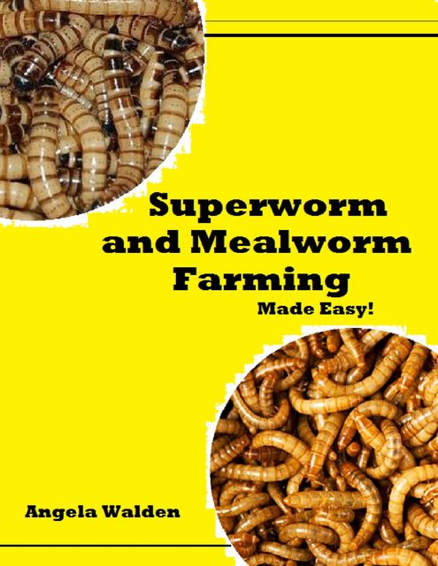 Superworm and Mealworm Farming Made Easy, Angela Walden