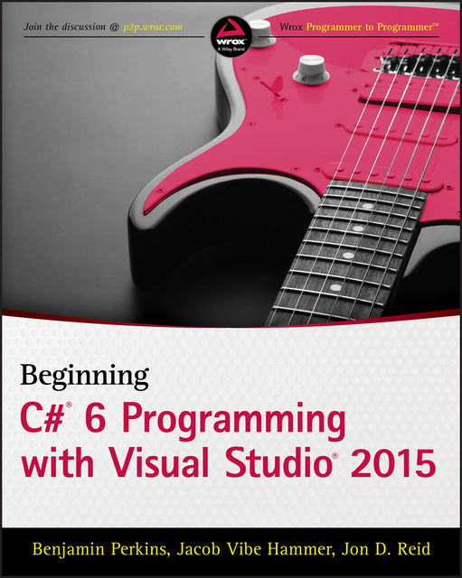 Beginning C# 6 Programming with Visual Studio 2015, Jacob Vibe Hammer, Benjamin Perkins, Jon D.Reid