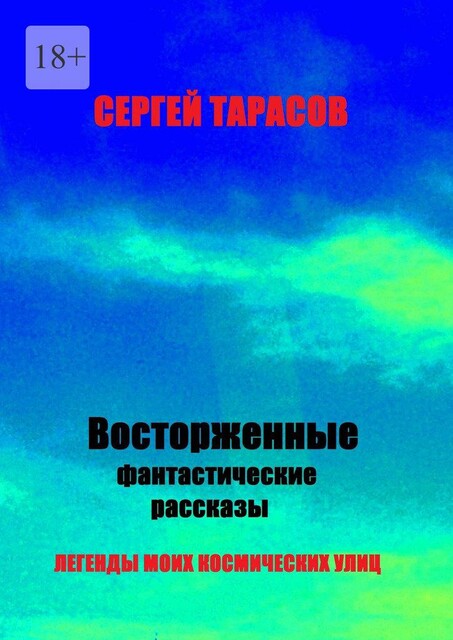 Восторженные фантастические рассказы. Легенды моих космических улиц, Сергей Тарасов