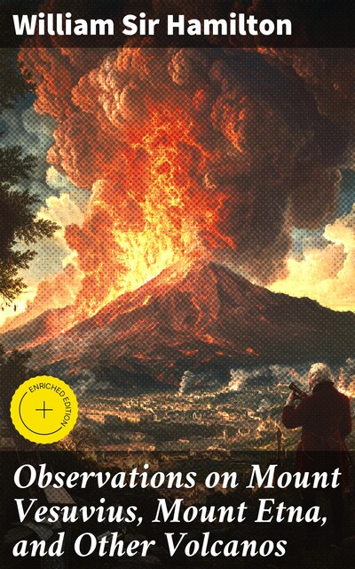 Observations on Mount Vesuvius, Mount Etna, and Other Volcanos, William Hamilton