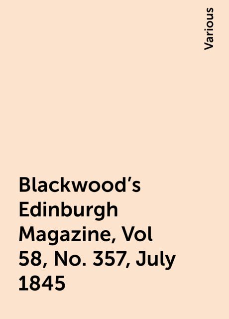 Blackwood's Edinburgh Magazine, Vol 58, No. 357, July 1845, Various