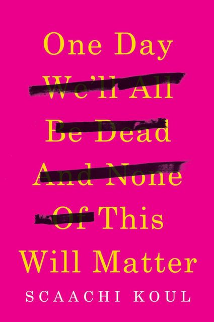 One Day We'll All Be Dead and None of This Will Matter, Scaachi Koul