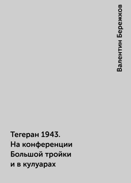 Тегеран 1943. На конференции Большой тройки и в кулуарах, Валентин Бережков