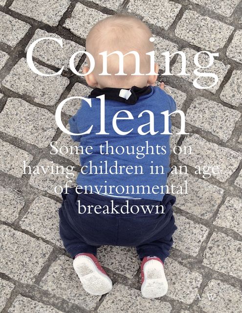 Coming Clean: Some Thoughts On Having Children In an Age of Environmental Breakdown, A.W.