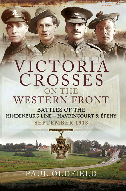 Victoria Crosses on the Western Front – Battles of the Hindenburg Line – Havrincourt and Épehy, Paul Oldfield