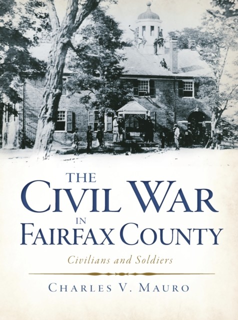 Civil War in Fairfax County: Civilians and Soldiers, Charles Mauro