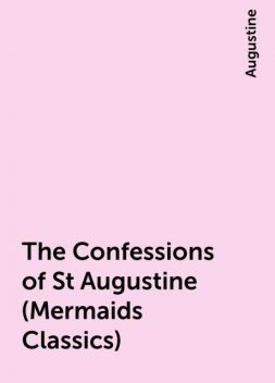 The Confessions of St Augustine (Mermaids Classics), Augustine