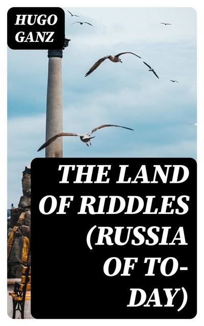 The Land of Riddles (Russia of To-day), Hugo Ganz