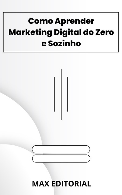 Como Aprender Marketing Digital do Zero e Sozinho, Max Editorial