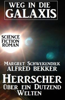 Herrscher über ein Dutzend Welten: Weg in die Galaxis, Alfred Bekker, Margret Schwekendiek