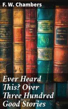 Ever Heard This? Over Three Hundred Good Stories, F.W. Chambers