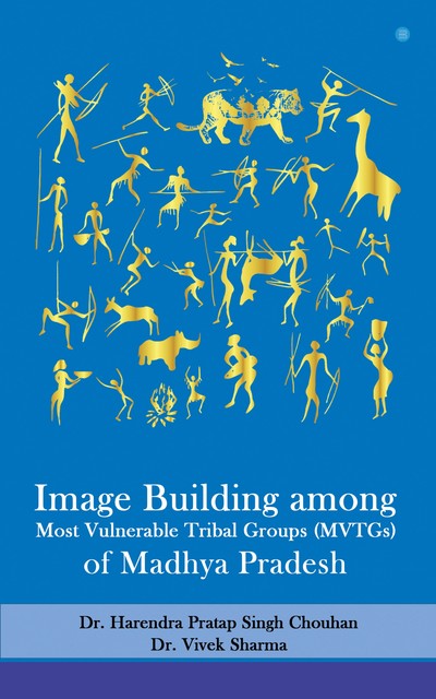 Image Building among Most Vulnerable Tribal Groups (MVTGs) of Madhya Pradesh, Harendra Pratap Singh Chouhan, Vivek Sharma