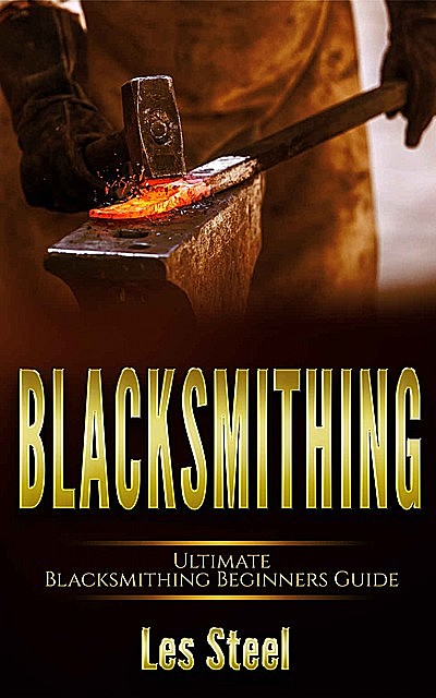 Blacksmithing Ultimate Blacksmithing Beginners Guide, Les Steel