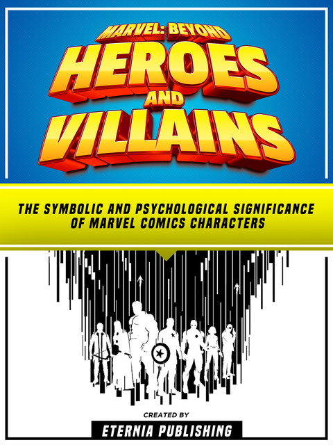 Marvel: Beyond Heroes And Villains: The Symbolic And Psychological Significance Of Marvel Comics Characters, Zander Pearce, Eternia Publishing