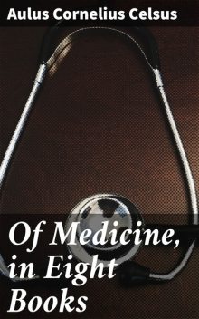 Of Medicine, in Eight Books, Aulus Cornelius Celsus