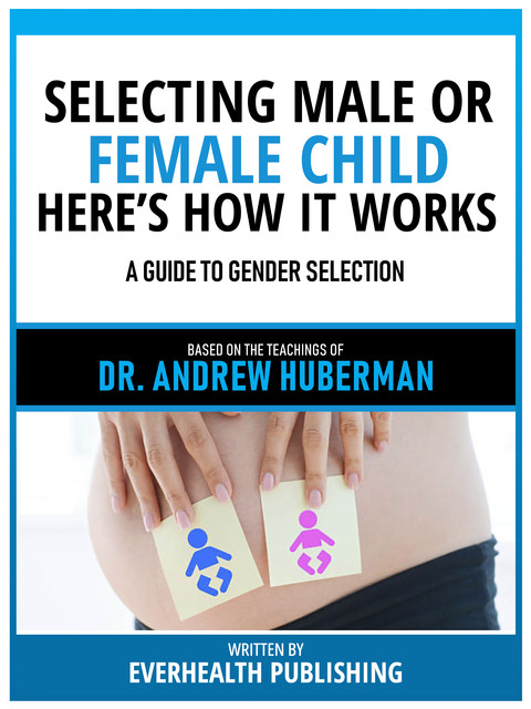 Selecting Male Or Female Child Here's How It Works – Based On The Teachings Of Dr. Andrew Huberman, Everhealth Publishing