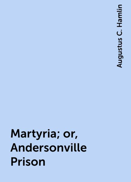 Martyria; or, Andersonville Prison, Augustus C. Hamlin