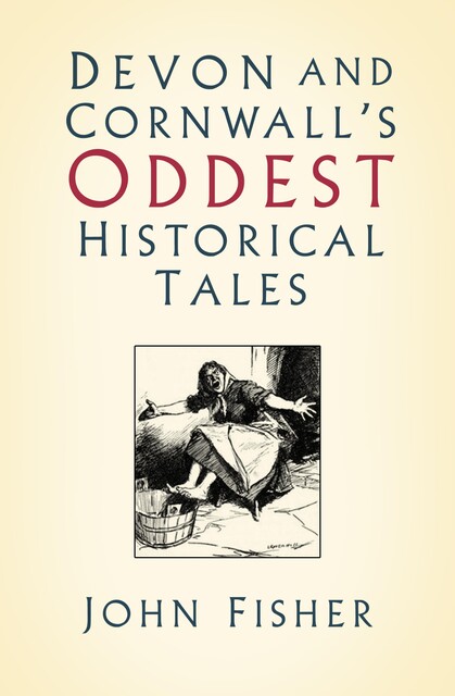 Devon and Cornwall's Oddest Historical Tales, John Fisher