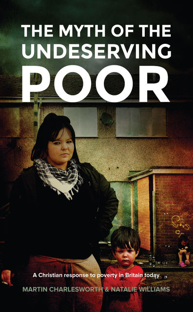 The Myth Of The Undeserving Poor – A Christian Response to Poverty in Britain Today, Martin Charlesworth, Natalie Williams