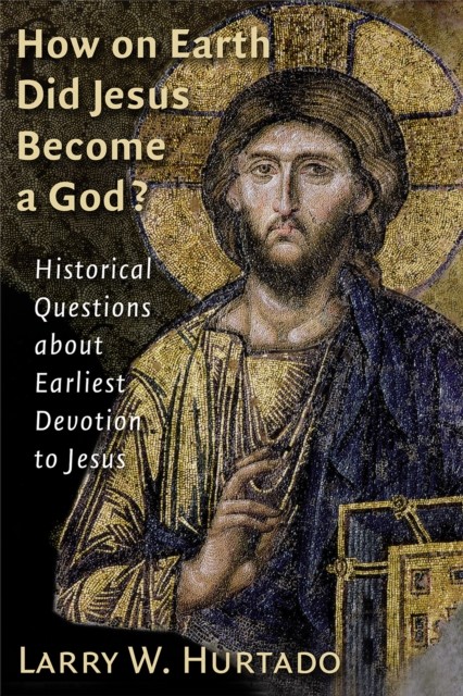 How on Earth Did Jesus Become a God, Larry W. Hurtado
