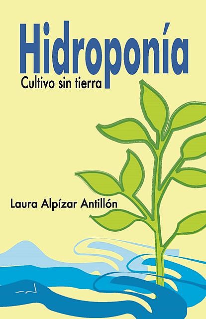 Hidroponía. Cultivo sin tierra, Laura Alpízar Antillón